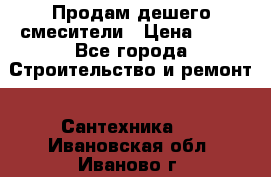 Продам дешего смесители › Цена ­ 20 - Все города Строительство и ремонт » Сантехника   . Ивановская обл.,Иваново г.